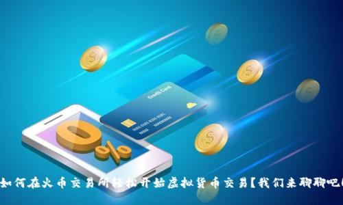 如何在火币交易所轻松开始虚拟货币交易?我们来聊聊吧!
