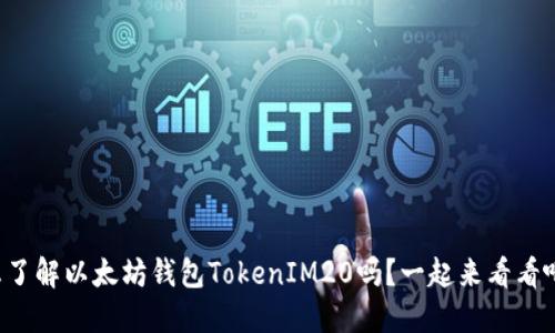 想了解以太坊钱包TokenIM20吗?一起来看看吧!