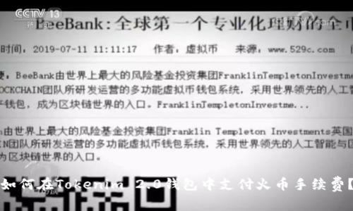 如何在Tokenim 2.0钱包中支付火币手续费?