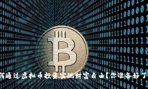 如何通过虚拟币投资实现财富自由?你准备好了吗?