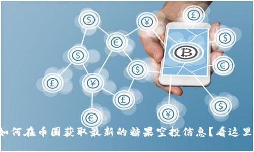 如何在币圈获取最新的糖果空投信息?看这里!