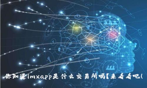 你知道imxapp是什么交易所吗？来看看吧！