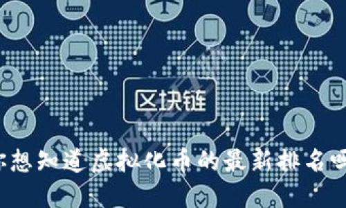 你想知道虚拟化币的最新排名吗？