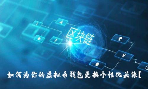 如何为你的虚拟币钱包更换个性化头像?