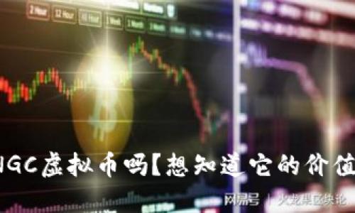 你听说过NGC虚拟币吗？想知道它的价值和未来吗？
