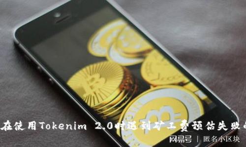 为何你在使用Tokenim 2.0时遇到矿工费预估失败的情况？