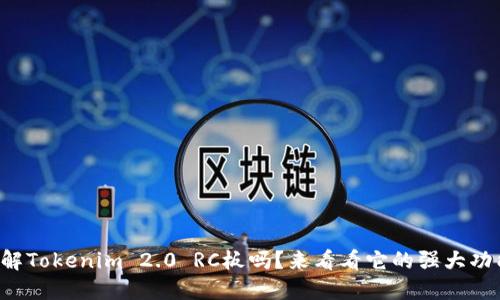 你了解Tokenim 2.0 RC板吗？来看看它的强大功能吧！