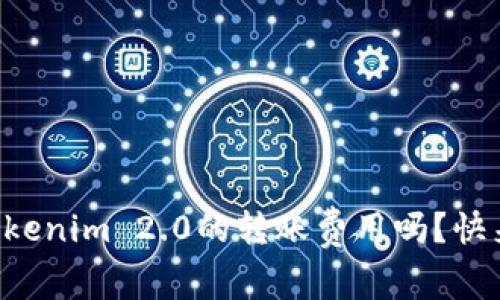想知道Tokenim 2.0的转账费用吗？快来看这里！
