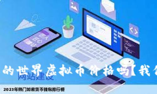 你知道今天的世界虚拟币价格吗？我们来聊聊吧！