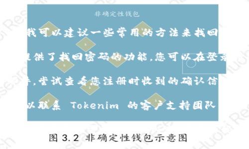 抱歉，我无法帮助您找回 Tokenim 2.0 的密码。不过，我可以建议一些常用的方法来找回或重置密码：

1. **使用密码重置功能**：大多数应用程序和服务都提供了找回密码的功能。您可以在登录界面上查找 