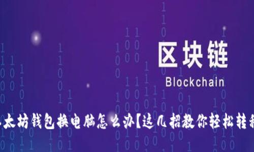 以太坊钱包换电脑怎么办？这几招教你轻松转移！