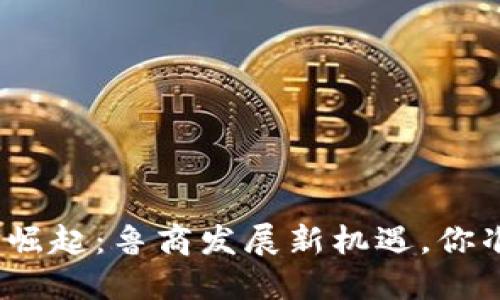 数字货币的崛起：鲁商发展新机遇，你准备好了吗？