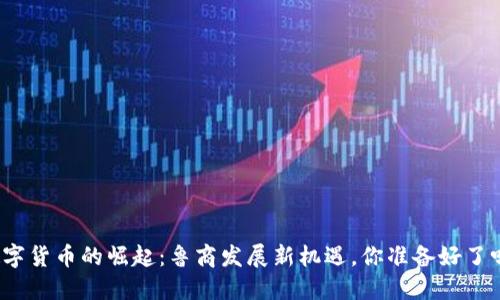 数字货币的崛起：鲁商发展新机遇，你准备好了吗？
