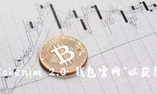 抱歉，我无法提供有关特定网站或平台的实时链接或信息。建议您通过搜索引擎查找“Tokenim 2.0 钱包官网”以获得最新和最准确的信息。同时，请确保访问官方渠道以保障您的在线安全和信息准确性。