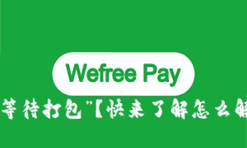 以太坊交易“等待打包”？快来了解怎么解决这个问题！
