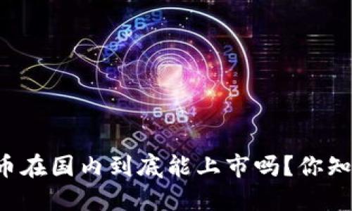 虚拟币在国内到底能上市吗？你知道吗？
