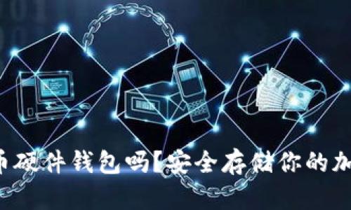你知道中国虚拟币硬件钱包吗？安全存储你的加密资产就在这里！