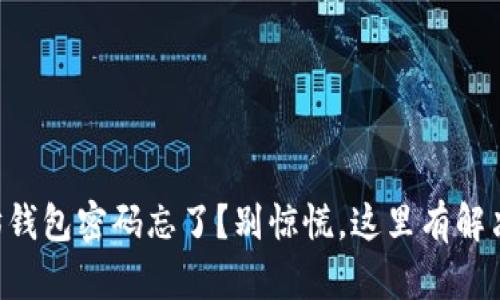 以太坊钱包密码忘了?别惊慌,这里有解决办法!