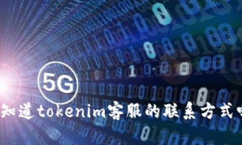 你知道tokenim客服的联系方式吗？