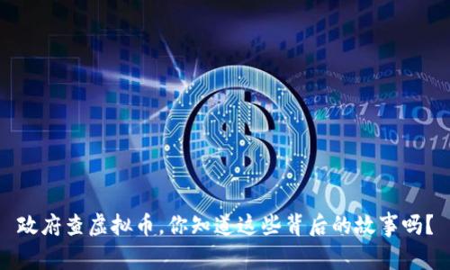 政府查虚拟币，你知道这些背后的故事吗？