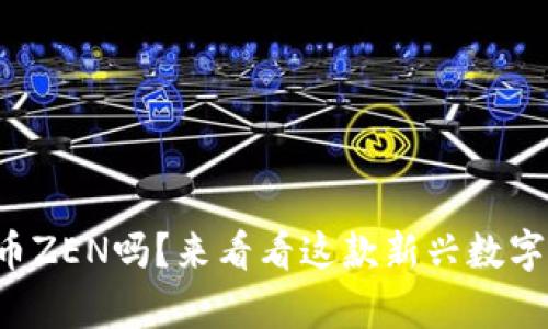 你听说过虚拟币ZEN吗？来看看这款新兴数字货币的奥秘吧！
