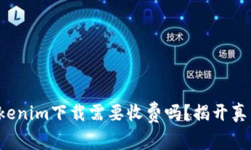 Tokenim下载需要收费吗？揭开真相！
