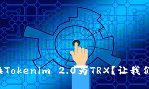 如何轻松兑换Tokenim 2.0为TRX？让我们一起来探索！