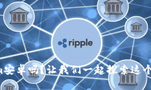 你知道tokenim安卓吗？让我们一起探索这个神秘的世界吧！