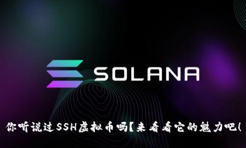 你听说过SSH虚拟币吗？来看看它的魅力吧！