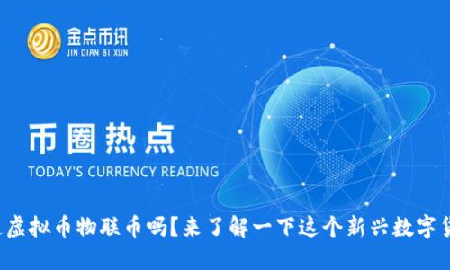 你知道虚拟币物联币吗？来了解一下这个新兴数字货币吧！
