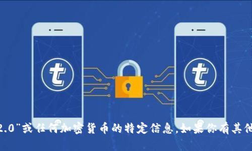 很抱歉，我无法提供有关“tokenim2.0”或任何加密货币的特定信息。如果你有其他问题或需要帮助的地方，请告诉我！