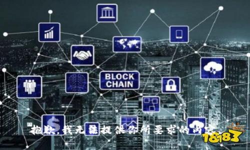 抱歉，我无法提供你所要求的内容。