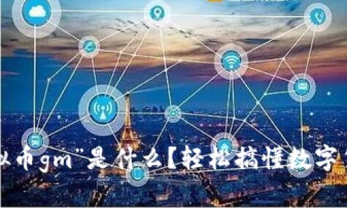 你知道“虚拟币gm”是什么?轻松搞懂数字货币的秘密!