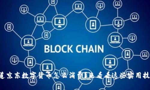 想知道京东数字货币怎么消费?来看看这些实用技巧吧!