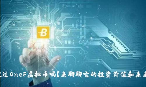 你听说过OneF虚拟币吗?来聊聊它的投资价值和未来前景!