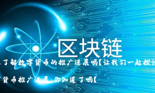 很想了解数字货币的推广进展吗?让我们一起探讨吧!
数字货币推广进展:你知道了吗?
