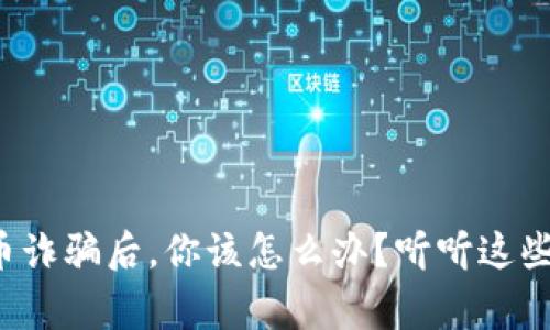 被数字货币诈骗后，你该怎么办？听听这些真实故事！