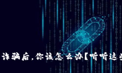 被数字货币诈骗后，你该怎么办？听听这些真实故事！