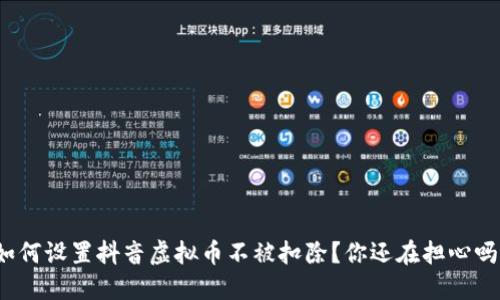 如何设置抖音虚拟币不被扣除？你还在担心吗？