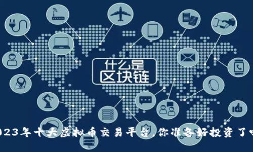 2023年十大虚拟币交易平台,你准备好投资了吗?