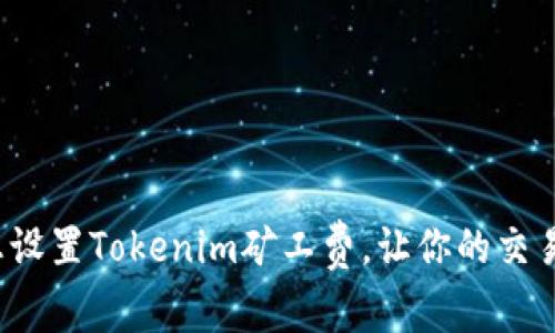 如何理想设置Tokenim矿工费,让你的交易更顺畅?