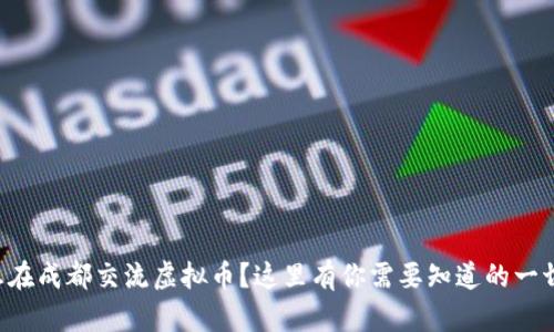 想在成都交流虚拟币?这里有你需要知道的一切!