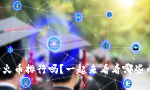 你知道虚拟币的火币排行吗?一起来看看哪些币种最受欢迎吧!