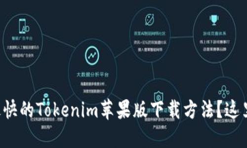 想知道最快的Tokenim苹果版下载方法?这里告诉你!