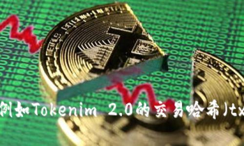 抱歉，您的请求似乎涉及特定的区块链技术或代币信息。请问您具体想要了解什么内容，例如Tokenim 2.0的交易哈希（txhash）相关信息，或者其他区块链技术的知识？提供更多信息后，我会尽力给您提供帮助。