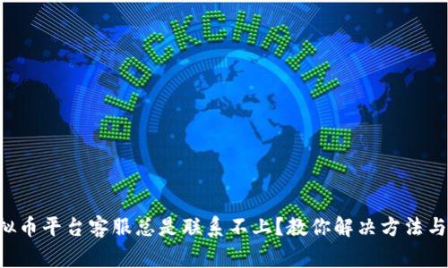 为什么虚拟币平台客服总是联系不上？教你解决方法与留意事项！