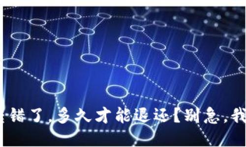 Tokenim转错了,多久才能退还?别急,我们来聊聊!