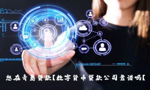 想在青岛贷款?数字货币贷款公司靠谱吗?