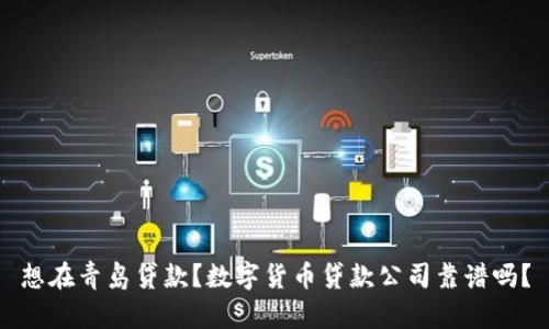 想在青岛贷款?数字货币贷款公司靠谱吗?