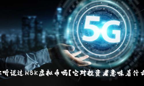 你听说过HBK虚拟币吗?它对投资者意味着什么?